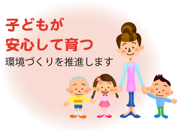 子どもが安心して育つ環境づくりを推進します